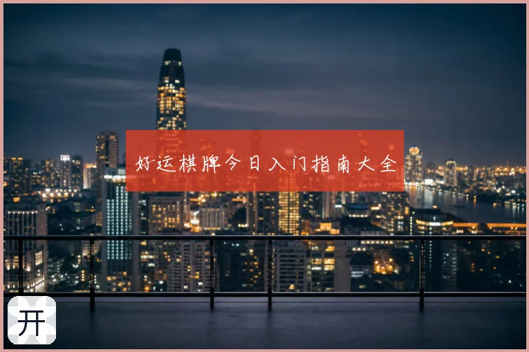 好运棋牌今日入门指南大全